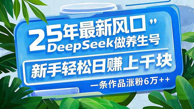 25年最新风口，用DeepSeek做养生号，新手轻松日赚上千块，一条作品涨粉…-网创论坛