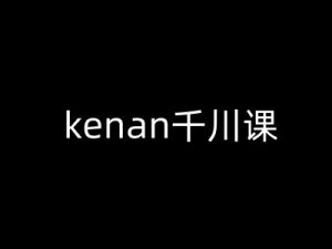 kenan千川课-kenan抖音电商巨量千川教程-网创论坛