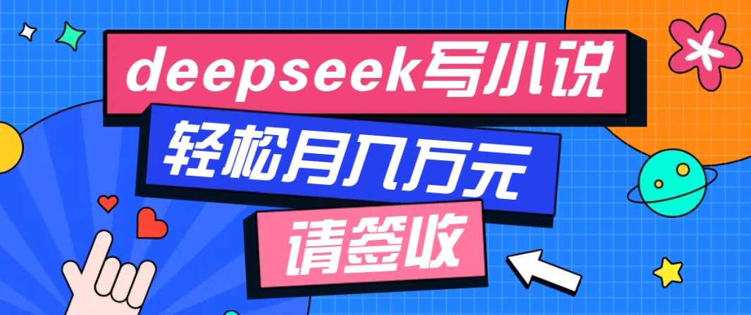 利用Deepseek写小说，零门槛AI小说创作全攻略，新手也能轻松学会提升收入-网创论坛