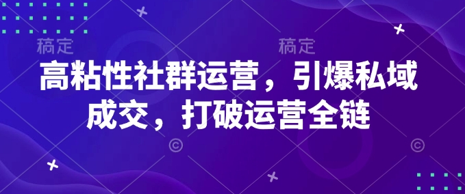 高粘性社群运营，引爆私域成交，打破运营全链-网创论坛