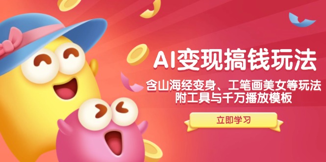 AI变现搞钱新玩法，含山海经变身、工笔画美女等，附工具与千万播放模板-网创论坛