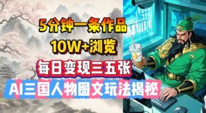 5分钟一条作品，10W+浏览，每日变现三五张，AI三国人物图文玩法揭秘-网创论坛