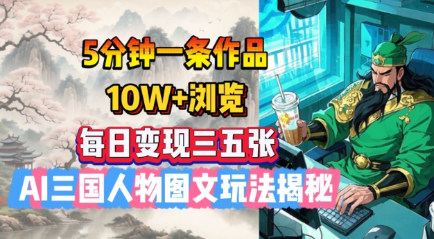 5分钟一条作品，10W+浏览，每日变现三五张，AI三国人物图文玩法揭秘-网创论坛
