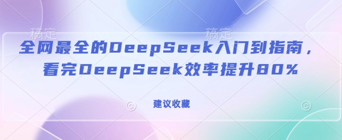 全网最全的DeepSeek入门到指南，看完DeepSeek效率提升80%(建议收藏)-网创论坛