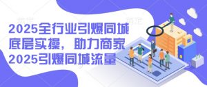 2025全行业引爆同城底层实操，助力商家2025引爆同城流量-网创论坛