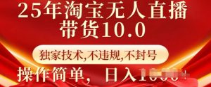 25年淘宝无人直播带货10.0   独家技术，不违规，不封号，操作简单，日入多张【揭秘】-网创论坛