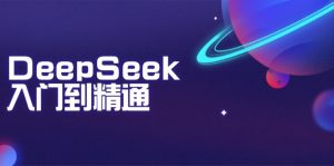DeepSeek入门到精通：掌握文本生成、知识推理与编程辅助，提升AI应用能力-网创论坛