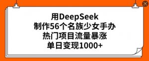 用DeepSeek制作56个名族少女手办，热门项目流量暴涨，单日变现多张-网创论坛