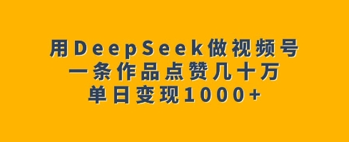 用DeepSeek做视频号，一条作品点赞几十万，单日变现1k-网创论坛