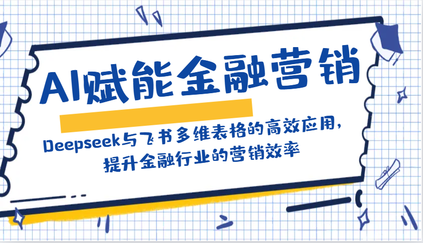 AI赋能金融营销：Deepseek与飞书多维表格的高效应用，提升金融行业的营销效率-网创论坛
