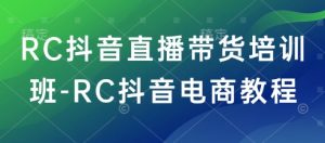 RC抖音直播带货培训班-RC抖音电商教程-网创论坛