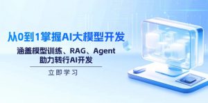 从0到1掌握AI大模型开发，涵盖模型训练、RAG、Agent，助力转行AI开发-网创论坛