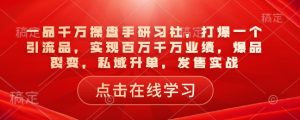 一品千万操盘手研习社，打爆一个引流品，实现百万千万业绩，爆品裂变，私域升单，发售实战-网创论坛