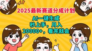 2025最新赛道分成计划，AI自动生成，秒上手 月入20000+，看完就会-网创论坛