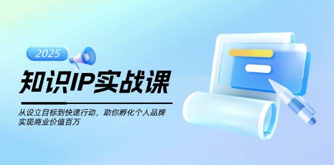 知识IP实战课，从设立目标到快速行动，助你孵化个人品牌，实现商业价值百万-网创论坛