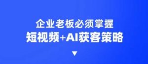 企业短视频AI获客霸屏流量课，6步短视频+AI突围法，3大霸屏抢客策略-网创论坛