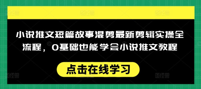 小说推文短篇故事混剪最新剪辑实操全流程，0基础也能学会小说推文教程，肯干多发日入多张-网创论坛