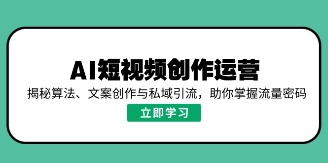 AI短视频创作运营，揭秘算法、文案创作与私域引流，助你掌握流量密码-网创论坛