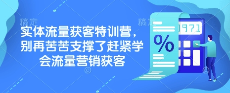 实体流量获客特训营,别再苦苦支撑了赶紧学会流量营销获客-网创论坛
