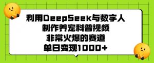 利用DeepSeek与数字人制作养宠科普视频，非常火爆的赛道，单日变现多张-网创论坛
