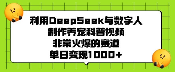 利用DeepSeek与数字人制作养宠科普视频，非常火爆的赛道，单日变现多张-网创论坛