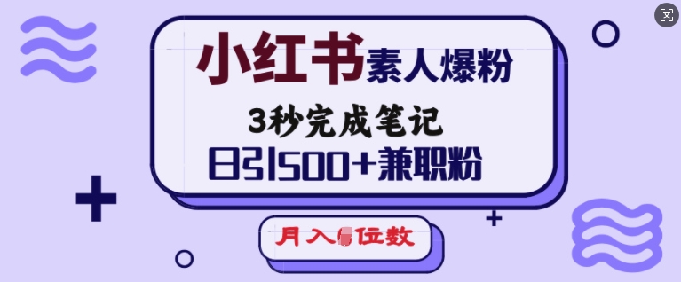 小红书素人爆粉,3秒完成笔记,日引500+兼职粉,月入5位数-网创论坛