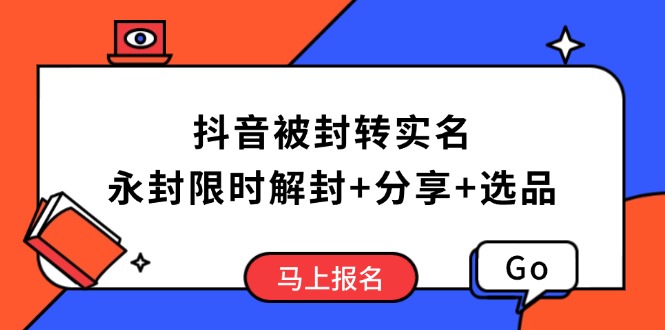 抖音被封转实名攻略，永久封禁也能限时解封，分享解封后高效选品技巧-网创论坛