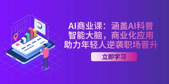 AI商业课：涵盖AI科普，智能大脑，商业化应用，助力年轻人逆袭职场晋升-网创论坛