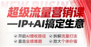 2025年超级流量营销课,IP+AI搞定生意,开启AI增收路径 直击业绩难题 拆解流量打法 放大个体价值-网创论坛