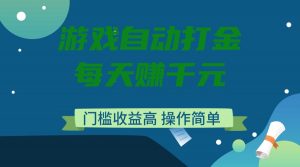 游戏自动打金，每天赚千元，门槛收益高，操作简单-网创论坛