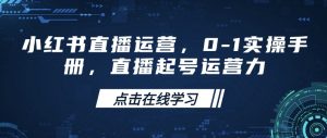 小红书直播运营，0-1实操手册，直播起号运营力-网创论坛