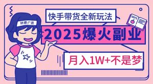 2025年爆红副业！快手带货全新玩法，月入1万加不是梦！-网创论坛