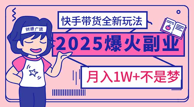 2025年爆红副业！快手带货全新玩法，月入1万加不是梦！-网创论坛