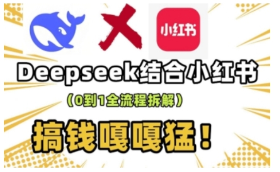 deepseek+小红书打造流量生产线实操课，0到1全流程拆解，搞钱嘎嘎猛-网创论坛