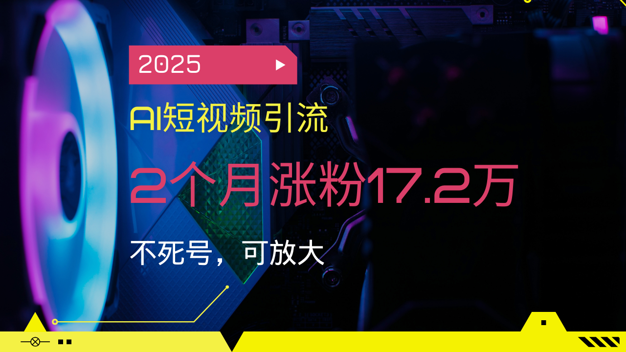 2025AI短视频引流，2个月涨粉17.2万，不死号，可放大-网创论坛