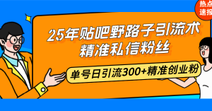25年贴吧野路子引流术，精准私信粉丝，单号日引流300+精准创业粉-网创论坛