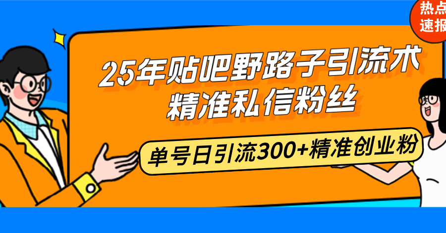 25年贴吧野路子引流术，精准私信粉丝，单号日引流300+精准创业粉-网创论坛