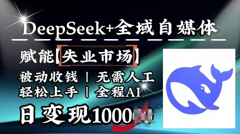 降维打击,Deepseek+全域自媒体,赋能失业市场,被动收钱,无需人工全程AI,日变现1k-网创论坛