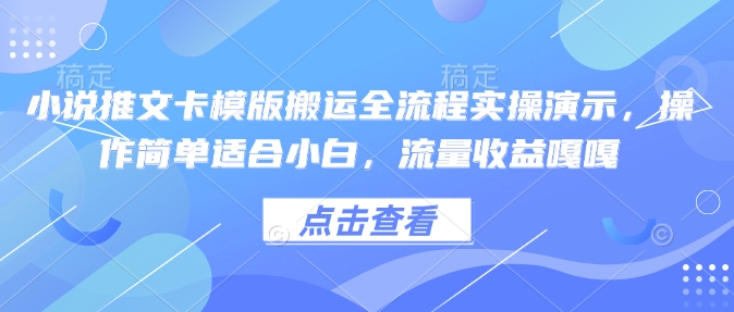 小说推文卡模版搬运全流程实操演示，操作简单适合小白，流量收益嘎嘎-网创论坛