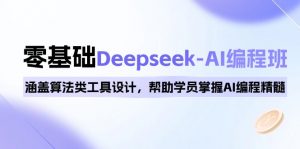 0基础Deepseek-AI编程班，涵盖算法类工具设计，帮助学员掌握AI编程精髓-网创论坛
