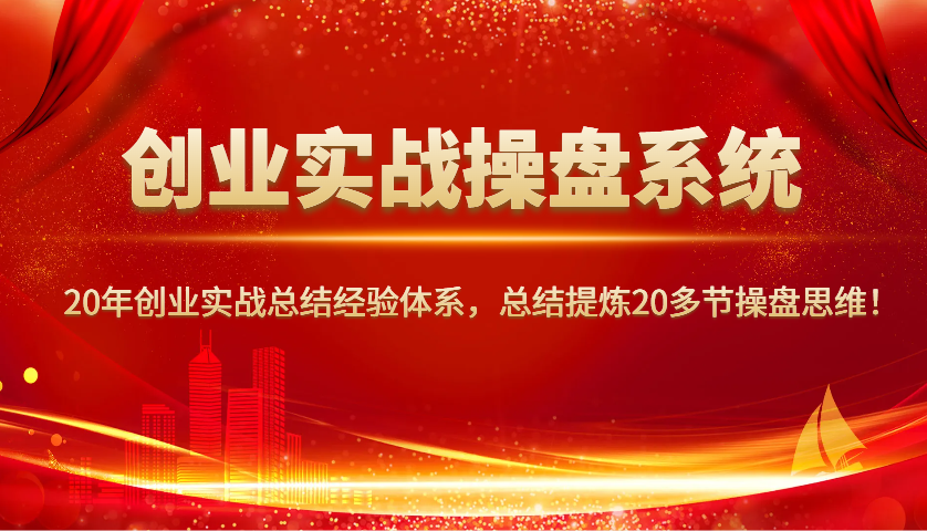 创业实战操盘系统，20年创业实战总结经验体系，总结提炼20多节操盘思维！-网创论坛