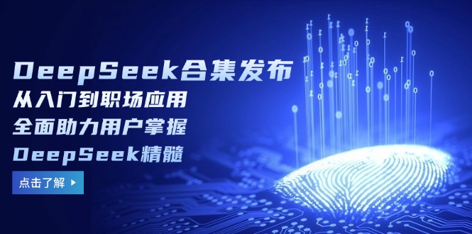 DeepSeek合集发布，从入门到职场应用，全面助力用户掌握DeepSeek精髓-网创论坛