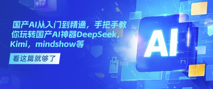 国产AI从入门到精通，手把手教你玩转国产AI神器DeepSeek，Kimi，mindshow等-网创论坛