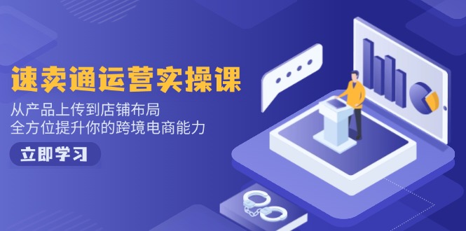 速卖通运营实操课,从产品上传到店铺布局,全方位提升你的跨境电商能力-网创论坛