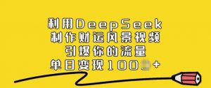利用DeepSeek制作财运风景视频，引爆你的流量，单日变现多张-网创论坛