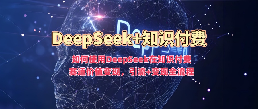 如何使用DeepSeek在知识付费赛道价值变现,引流+变现全流程-网创论坛