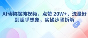 AI动物摆摊视频，点赞 20W+，流量好到超乎想象，实操步骤拆解-网创论坛