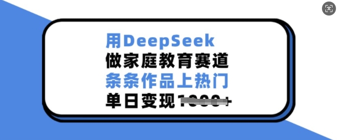 用DeepSeek做家庭教育赛道,条条作品上热门,单日变现多张-网创论坛