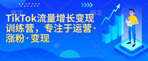 TikTok流量增长变现训练营,专注于运营·涨粉·变现-网创论坛