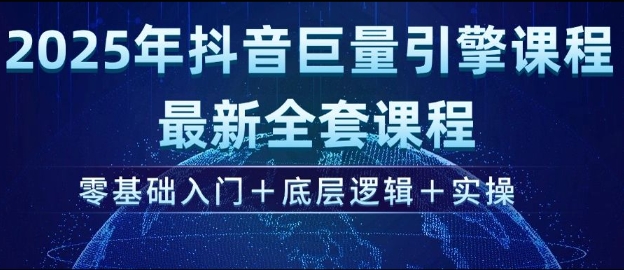 2025年抖音巨量引擎最新全套课程，零基础入门+底层逻辑+实操-网创论坛